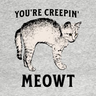 You're Creepin' MEOWT T-Shirt